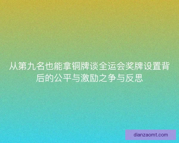 从第九名也能拿铜牌谈全运会奖牌设置背后的公平与激励之争与反思