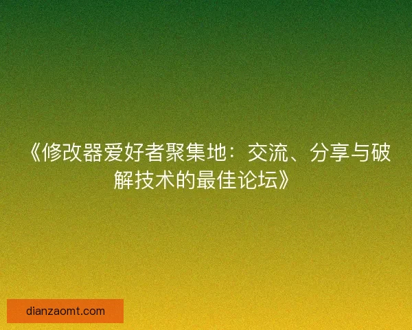 《修改器爱好者聚集地：交流、分享与破解技术的最佳论坛》